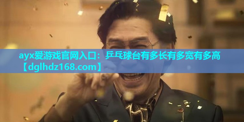 ayx爱游戏官网入口：乒乓球台有多长有多宽有多高