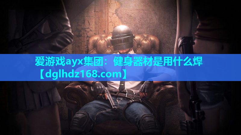 爱游戏ayx集团：健身器材是用什么焊