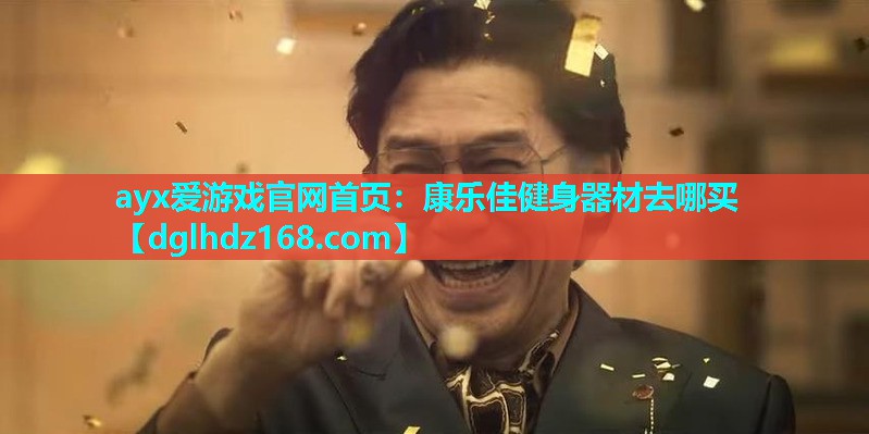 ayx爱游戏官网首页：康乐佳健身器材去哪买