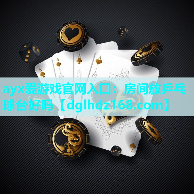 ayx爱游戏官网入口：房间放乒乓球台好吗