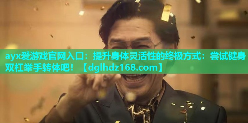 提升身体灵活性的终极方式：尝试健身双杠举手转体吧！